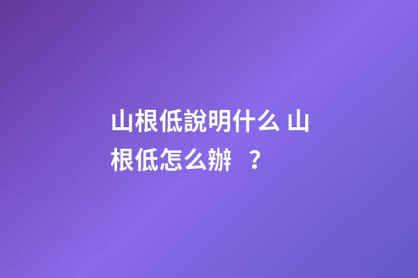 山根低說明什么 山根低怎么辦？